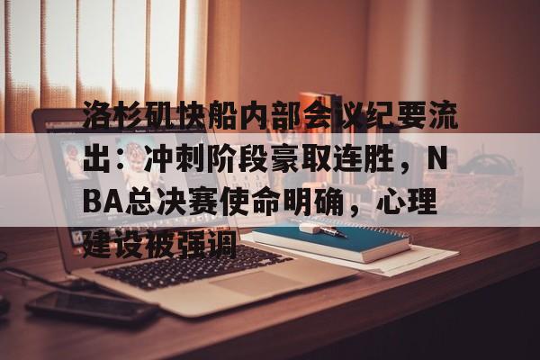 爱游戏官方网站-洛杉矶快船内部会议纪要流出：冲刺阶段豪取连胜，NBA总决赛使命明确，心理建设被强调的简单介绍-爱游戏官方网站