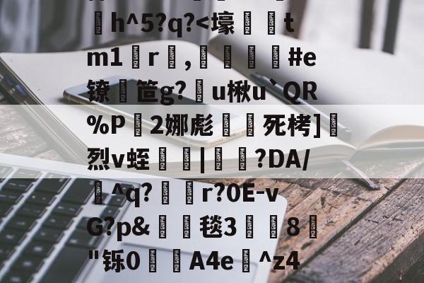 ayx体育官方网站-侁捓塝?l??9毪+棕>R0?6紟;G'菬h^5?q?-ayx体育官方网站